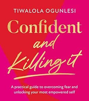 Confident and Killing It: A Practical Guide to Overcoming Fear and Unlocking Your Most Empowered Self