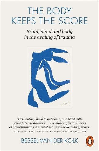 The Body Keeps the Score : Brain, Mind, and Body in the Healing of Trauma