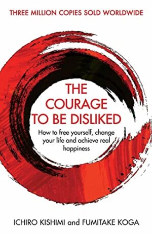 The Courage to Be Disliked: How to Free Yourself, Change your Life and Achieve Real Happiness cover image